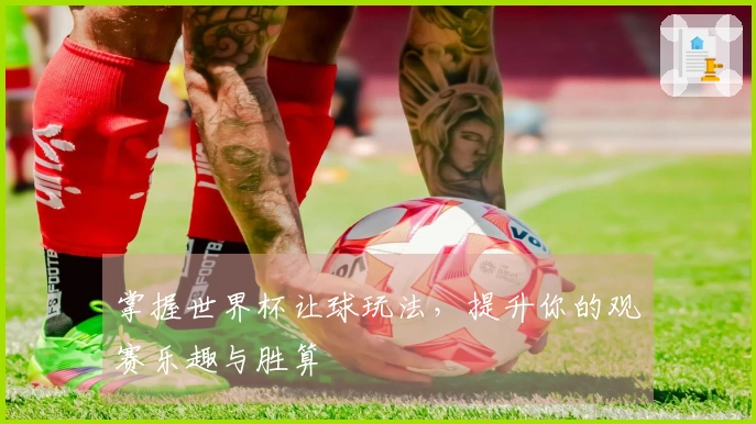 掌握世界杯让球玩法，提升你的观赛乐趣与胜算
