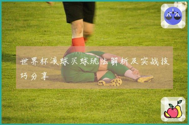 世界杯滚球买球玩法解析及实战技巧分享