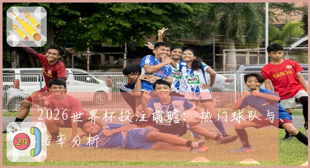 2026世界杯投注前瞻：热门球队与赔率分析