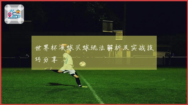 世界杯滚球买球玩法解析及实战技巧分享